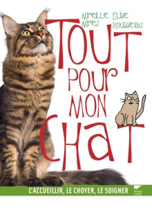 Tout pour mon chat. L'accueillir, le choyer, le soigner - Rousseau Elise ; Mirej Mireille
