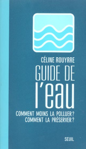 Guide de l'eau. Comment moins la polluer ? Comment la préserver ? - Rouyrre Céline