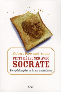 Petit déjeuner avec Socrate. Une philosophie de la vie quotidienne - Rowland Smith Robert ; Taussig Sylvie