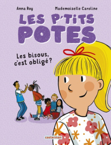Les p'tits potes. Les bisous, c'est obligé ? - Roy Anna ; Caroline Mademoiselle