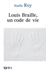 Louis Braille, un code de vie - Roy Noëlle ; Sahel José-Alain