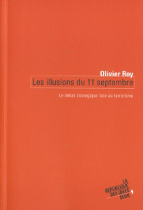 Les illusions du 11 septembre. Le débat stratégique face au terrorisme - Roy Olivier