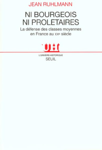 Ni bourgeois, ni prolétaires. La défense des classes moyennes en France au XXème siècle - Ruhlmann Jean