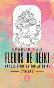 Fleurs de Reiki - Manuel d'initiation au Reiki 1er degré - Ruiz Ophelie
