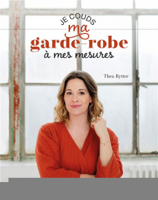 Je couds ma garde-robe à mes mesures - Rytter Thea ; Sauvegrain Eva ; Moberg Nellie ; Wah