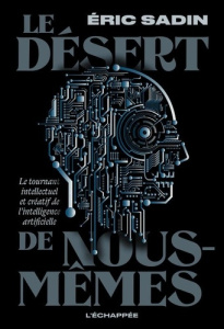 Le Désert de nous-mêmes. Le tournant intellectuel et créatif de l'intelligence artificielle - Sadin Eric