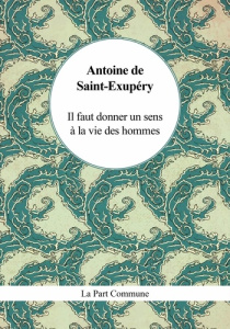 Il faut donner un sens à la vie des hommes - Saint-Exupéry Antoine de ; Raguse Simon