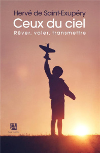 Ceux du ciel. Rêver, voler, transmettre - Saint-Exupéry Hervé de
