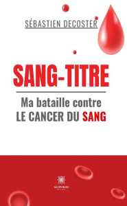 Sang-titre. Ma bataille contre le cancer du sang - Decoster Sebastien