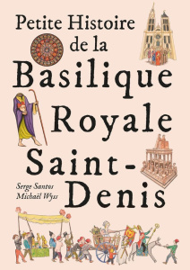 Petite histoire de la Basilique Royale Saint-Denis - Santos Serge ; Wyss Michaël