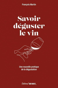 Savoir déguster le vin. Une nouvelle pratique de la dégustation - Martin François
