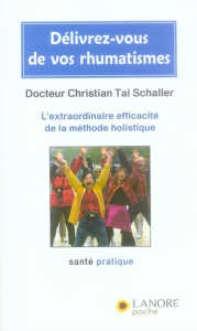 Délivrez-vous de vos rhumatismes. L'extraordinaire efficacité de la méthode holistique - Schaller Christian Tal