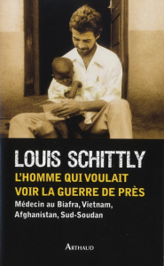 L'homme qui voulait voir la guerre de près. Médecin au Biafra, Vietnam, Afghanistan, Sud-Soudan - Schittly Louis