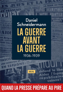 La Guerre avant la guerre : 1936-1939, Quand la presse prépare au pire - Schneidermann Daniel