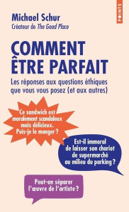 COMMENT ETRE PARFAIT - LES REPONSES AUX QUESTIONS ETHIQUES QUE VOUS VOUS POSEZ (ET AUX AUTRES) - SCHUR MICHAEL