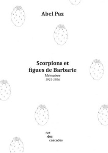 Scorpions et figues de Barbarie. Mémoires (1921-1936) - Paz Abel ; Cournet Pierre-Jean ; Feuilherade Sarah