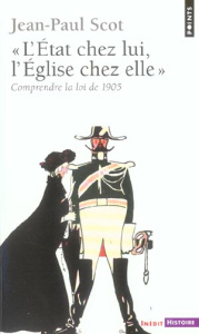 L'Etat chez lui, l'Eglise chez elle. Comprendre la loi de 1905 - Scot Jean-Paul