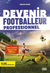 Devenir footballeur professionnel. Tous les secrets pour réaliser ton rêve - Hamid Baptiste ; Segalas Johan