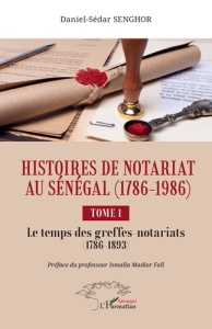 Histoires de Notariat au Sénégal (1786 - 1986). Tome 1, Le temps des greffes-notariats (1786 à 1893) - Senghor Daniel-Sédar ; Fall Ismaïla Madior