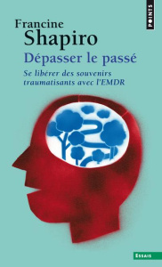 Dépasser le passé. Se libérer des souvenirs traumatisants avec l'EMDR - Shapiro Francine ; Mousnier-Lompré François