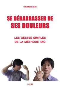 Se débarrasser de ses douleurs. Tome 1, Les gestes simples de la méthode Tao - Shi Weiming