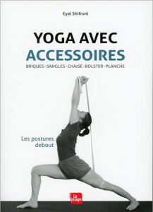 Yoga avec accessoires. Les postures debout. Briques, sangles, chaise, bolster, planche - Shifroni Eyal ; Sela Michael ; Lavigne Patricia ;