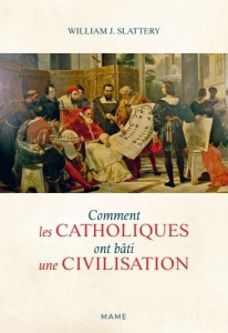 Comment les catholiques ont bâti une civilisation - Slattery William J. ; Darbon Hubert