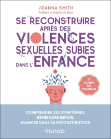 Se reconstruire après des violences sexuelles subies dans l'enfance. Comprendre ses symptômes, repre - Smith Joanna ; Bon Adélaïde