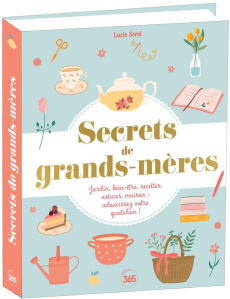Secrets de grands-mères. Jardin, bien-être, recettes, astuces, maison : adoucissez votre quotidien ! - Sorel Lucie
