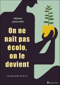 On ne naît pas écolo, on le devient. Se réinventer de A à Z - Sourrouille Michel
