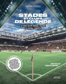 Stades et clubs de légende. 30 stades qui ont marqué l'histoire du football européen - Lévêque Fabien ; Drogba Didier
