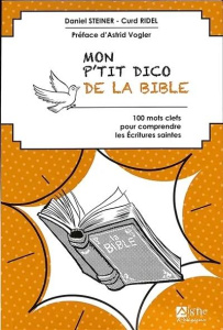 Mon P'tit dico de la Bible. 100 mots clefs pour comprendre les Ecritures Saintes - Steiner Daniel ; Ridel Curd ; Vogler Astrid