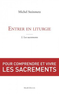 Entrer en liturgie. Tome 2, Découvrir les sacrements - Steinmetz Michel