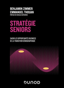 Stratégie seniors. Saisir les opportunités business de la transition démographique - Zimmer Benjamin ; Thouan Emmanuel ; Dufourcq Nicol