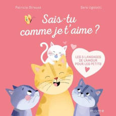 Sais-tu comme je t'aime ? Les 5 langages de l'amour pour les petits - Strauss Patricia ; Ugolotti Sara