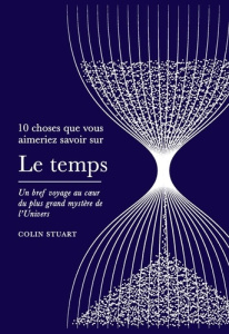 10 choses que vous aimeriez savoir sur le temps. Un bref voyage au coeur du plus grand mystère de l' - Stuart Colin