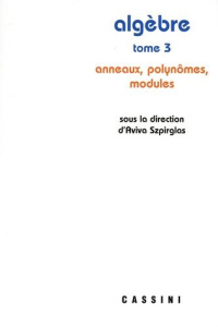 Algèbre. Tome 3, Anneaux, polynômes, modules - Szpirglas Aviva