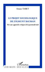 Le projet sociologique de Zygmunt Bauman. Vers une approche critique de la postmodernité - Tabet Simon