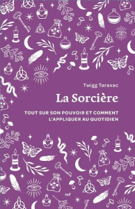 La sorcière. Tout sur son pouvoir et comment l’appliquer au quotidien - Taraxac Twigg