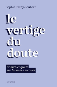 Le vertige du doute. Contre-enquête sur les bébés secoués - Tardy-Joubert Sophie