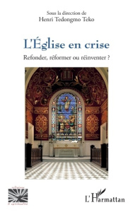 L’Eglise en crise. Refonder, réformer ou réinventer ? - Tedongmo Teko Henri