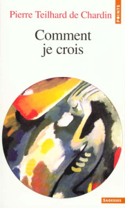Comment je crois - Teilhard de Chardin Pierre
