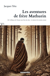 Les aventures de frère Mathurin. De l'abbaye de citeaux aux bois du Jura - le destin d’un moine erra - Tétu Jacques