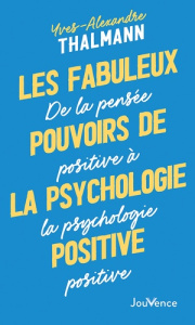 Les fabuleux pouvoirs de la psychologie positive. De la pensée positive à la psychologie positive - Thalmann Yves-Alexandre