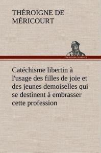 Catéchisme libertin à l'usage des filles de joie et des jeunes demoiselles qui se destinent à embras - Théroigne De méricourt