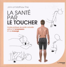 La santé par le toucher. Guide pratique de la santé naturelle : équilibrer l'énergie grâce à l'acupr - Thie John ; Thie Matthew ; Leibovici Antonia ; Cha