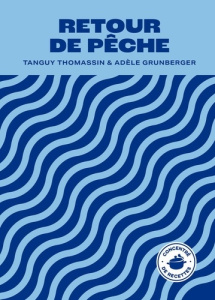 Retour de pêche. Concentré de recettes - Thomassin Tanguy ; Grunberger Adèle ; Martens Géra