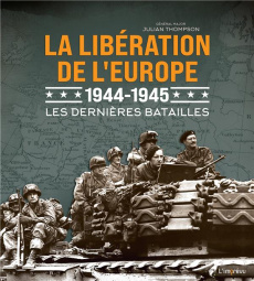 La libération de l'Europe 1944-1945. Les dernières batailles - Thompson Julian