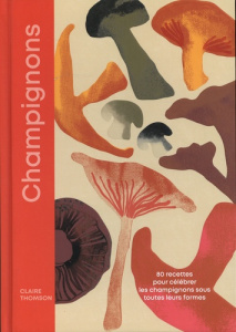 Champignons. 80 recettes gourmandes pour redécouvrir les champignons - Thomson Claire ; Folan Sam ; Francillon Claire