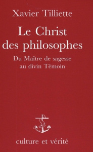 Le Christ des philosophes . Du maître de sagesse au divin témoin - Tilliette Xavier